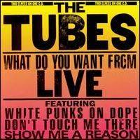 The Tubes : What Do You Want from Live